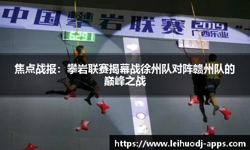 焦点战报：攀岩联赛揭幕战徐州队对阵赣州队的巅峰之战