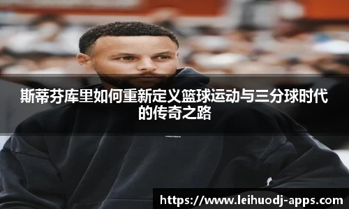 斯蒂芬库里如何重新定义篮球运动与三分球时代的传奇之路